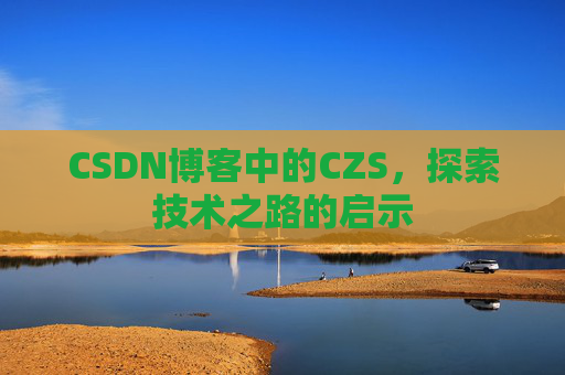 CSDN博客中的CZS，探索技术之路的启示